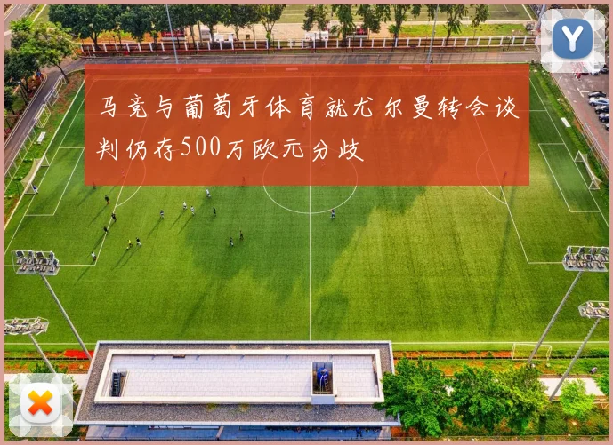 马竞与葡萄牙体育就尤尔曼转会谈判仍存500万欧元分歧