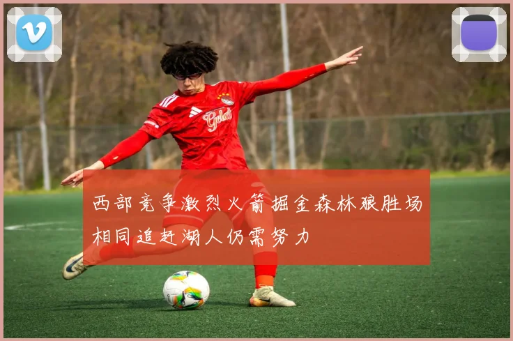 西部竞争激烈火箭掘金森林狼胜场相同追赶湖人仍需努力