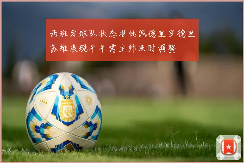 西班牙球队状态堪忧佩德里罗德里苏维表现平平需主帅及时调整