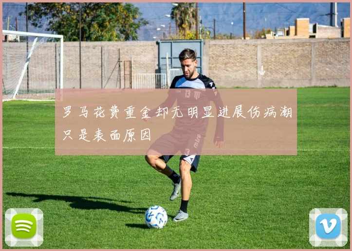 罗马花费重金却无明显进展伤病潮只是表面原因