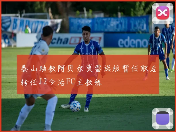 泰山助教阿贝尔莫雷诺短暂任职后转任J2今治FC主教练