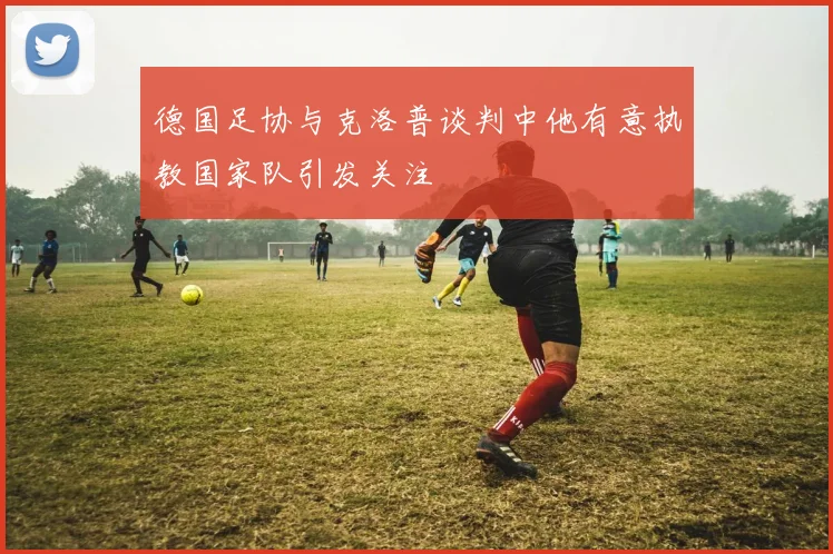 德国足协与克洛普谈判中他有意执教国家队引发关注