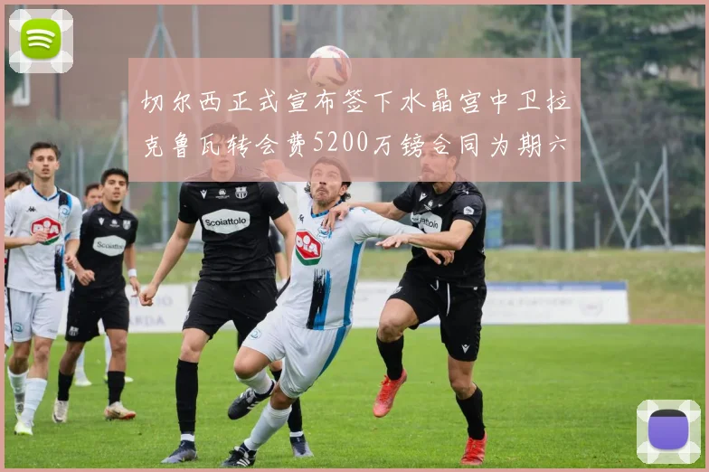 切尔西正式宣布签下水晶宫中卫拉克鲁瓦转会费5200万镑合同为期六年
