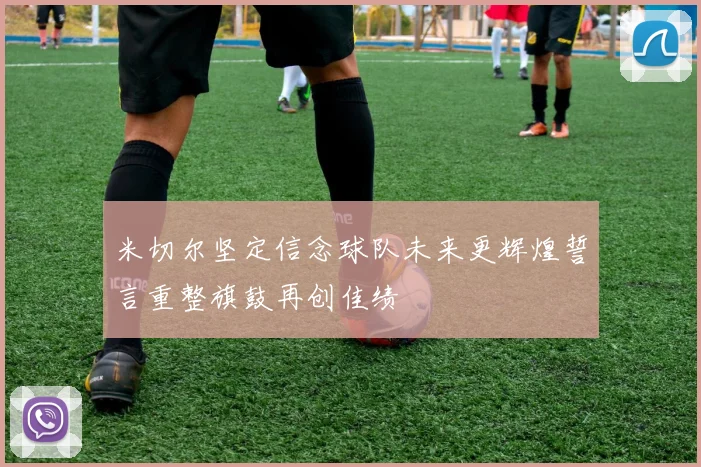 米切尔坚定信念球队未来更辉煌誓言重整旗鼓再创佳绩