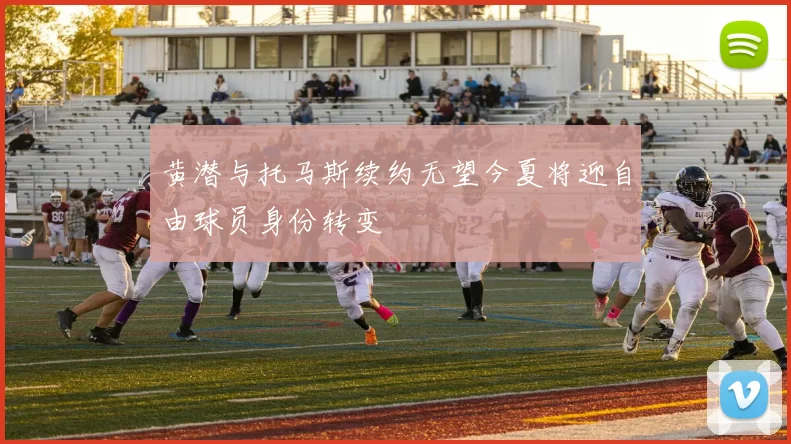 黄潜与托马斯续约无望今夏将迎自由球员身份转变