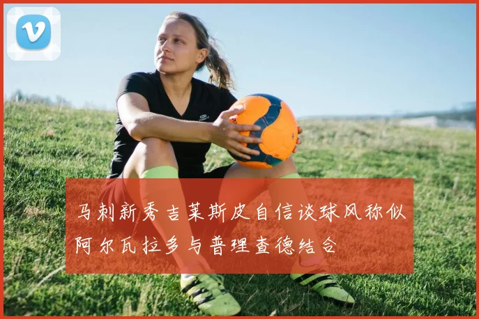 马刺新秀吉莱斯皮自信谈球风称似阿尔瓦拉多与普理查德结合