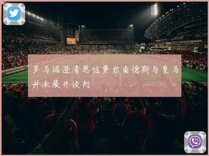 罗马诺澄清恩佐费尔南德斯与皇马并未展开谈判