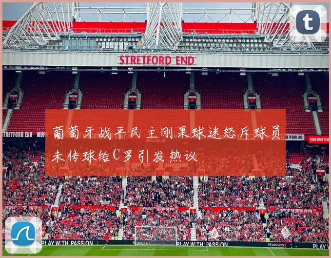 葡萄牙战平民主刚果球迷怒斥球员未传球给C罗引发热议