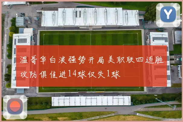 温哥华白浪强势开局美职联四连胜攻防俱佳进14球仅失1球